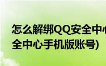 怎么解绑QQ安全中心手机版(怎么解绑qq安全中心手机版账号)