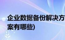 企业数据备份解决方案(企业数据备份解决方案有哪些)