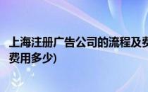 上海注册广告公司的流程及费用(上海注册广告公司的流程及费用多少)