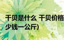 干贝是什么 干贝价格 干贝多少钱一斤(干贝多少钱一公斤)