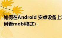 如何在Android 安卓设备上看mobi格式电子书(安卓手机如何看mobi格式)