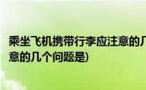 乘坐飞机携带行李应注意的几个问题(乘坐飞机携带行李应注意的几个问题是)