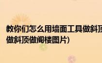 教你们怎么用墙面工具做斜顶做阁楼(教你们怎么用墙面工具做斜顶做阁楼图片)