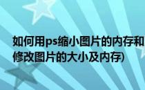 如何用ps缩小图片的内存和更改大小以及格式(如何用ps来修改图片的大小及内存)