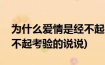 为什么爱情是经不起考验的(为什么爱情是经不起考验的说说)