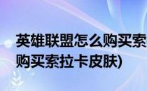 英雄联盟怎么购买索拉卡皮肤(英雄联盟怎么购买索拉卡皮肤)