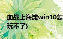 血战上海滩win10怎么玩(血战上海滩win10玩不了)