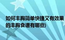 如何丰胸简单快捷又有效果 五大快速丰胸的食物(快速有效的丰胸食谱有哪些)