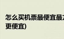 怎么买机票最便宜最方便最靠谱?(怎样买机票更便宜)