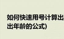 如何快速用号计算出年龄(如何快速用号计算出年龄的公式)