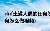 dnf土罐人偶的任务怎么做(dnf土罐人偶的任务怎么做视频)