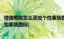 微信昵称怎么添加个性表情图案【有图有文】(微信名字如何加表情图标)