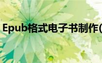 Epub格式电子书制作(epub电子书制作软件)