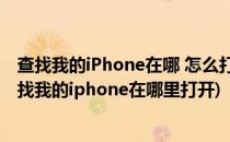 查找我的iPhone在哪 怎么打开查找我的iPhone(iphone查找我的iphone在哪里打开)