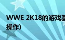 WWE 2K18的游戏基本操作(wwe2018游戏操作)