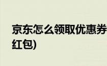 京东怎么领取优惠券(京东怎么领取优惠券和红包)