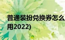 普通装扮兑换券怎么用(普通装扮兑换券怎么用2022)