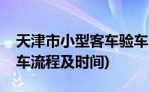 天津市小型客车验车流程(天津市小型客车验车流程及时间)