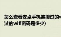 怎么查看安卓手机连接过的wifi密码(怎么查看安卓手机连接过的wifi密码是多少)