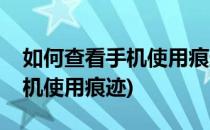 如何查看手机使用痕迹(荣耀手机如何查看手机使用痕迹)