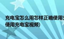 充电宝怎么用怎样正确使用充电宝(充电宝怎么用?怎样正确使用充电宝视频)