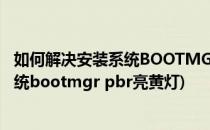 如何解决安装系统BOOTMGR PBR 有黄色的感叹号(安装系统bootmgr pbr亮黄灯)