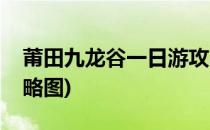 莆田九龙谷一日游攻略(莆田九龙谷一日游攻略图)