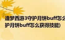 造梦西游3守护月饼buff怎么获得#校园分享#(造梦西游3守护月饼buff怎么获得技能)