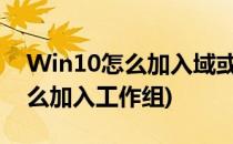 Win10怎么加入域或工作组(windows10怎么加入工作组)