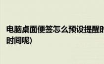 电脑桌面便签怎么预设提醒时间(电脑桌面便签怎么预设提醒时间呢)