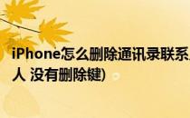 iPhone怎么删除通讯录联系人(iphone怎么删除通讯录联系人 没有删除键)