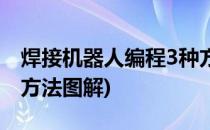 焊接机器人编程3种方法(焊接机器人编程3种方法图解)