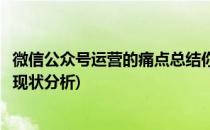 微信公众号运营的痛点总结你面临到了没(微信公众号的运营现状分析)