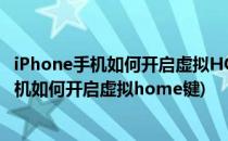 iPhone手机如何开启虚拟HOME键虚拟HOME键盘(苹果手机如何开启虚拟home键)