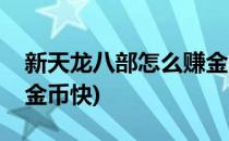 新天龙八部怎么赚金币快(新天龙八部怎么赚金币快)