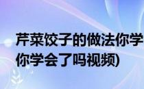 芹菜饺子的做法你学会了吗(芹菜饺子的做法你学会了吗视频)