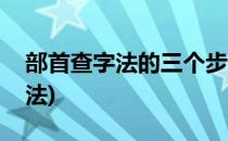 部首查字法的三个步骤(部首查字法有几种方法)