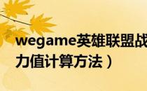 wegame英雄联盟战力值怎么计算的（lol战力值计算方法）