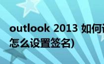 outlook 2013 如何设置签名(outlook2010怎么设置签名)