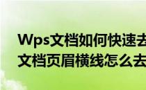 Wps文档如何快速去除页眉横线(wpsword文档页眉横线怎么去掉)