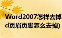 Word2007怎样去掉页眉和页脚(2007版word页眉页脚怎么去掉)