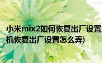 小米mix2如何恢复出厂设置以便清理手机数据(小米mix2手机恢复出厂设置怎么弄)