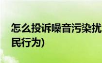 怎么投诉噪音污染扰民(怎么投诉噪音污染扰民行为)