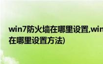 win7防火墙在哪里设置,win7防火墙如何设置(win7防火墙在哪里设置方法)