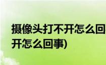 摄像头打不开怎么回事(电脑微信摄像头打不开怎么回事)