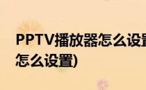 PPTV播放器怎么设置画质设置(pptv清晰度怎么设置)