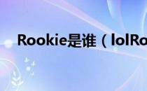 Rookie是谁（lolRookie个人资料介绍）