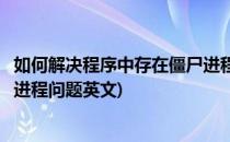 如何解决程序中存在僵尸进程问题(如何解决程序中存在僵尸进程问题英文)