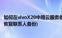 如何在vivoX20中用云服务备份恢复联系人(vivo云服务怎么恢复联系人备份)