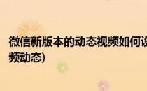 微信新版本的动态视频如何设置与删除(新版微信怎么删除视频动态)